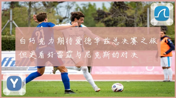 白巧克力期待爱德华兹总决赛之旅但更看好雷霆与尼克斯的对决