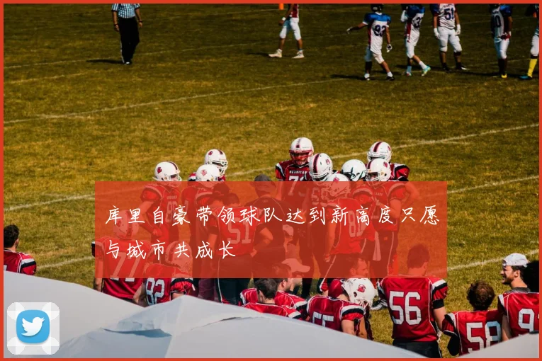 库里自豪带领球队达到新高度只愿与城市共成长