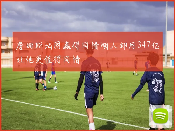 詹姆斯试图赢得同情湖人却用347亿让他更值得同情