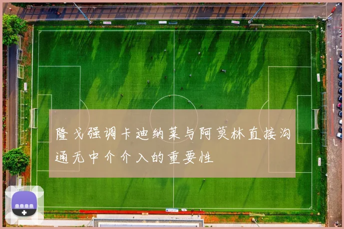 隆戈强调卡迪纳莱与阿莫林直接沟通无中介介入的重要性
