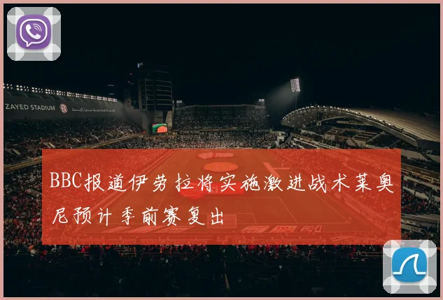 BBC报道伊劳拉将实施激进战术莱奥尼预计季前赛复出