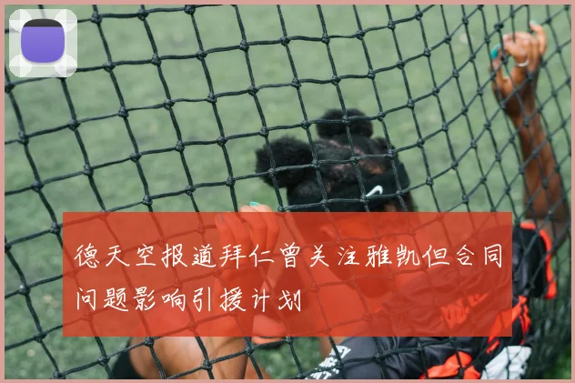 德天空报道拜仁曾关注雅凯但合同问题影响引援计划