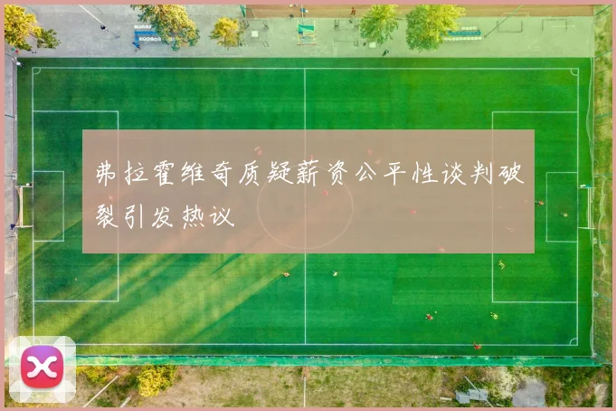 弗拉霍维奇质疑薪资公平性谈判破裂引发热议
