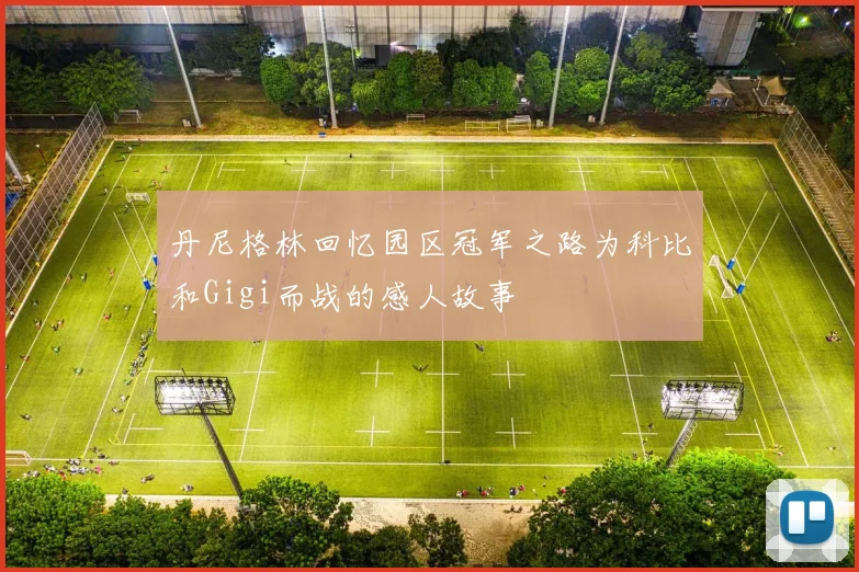 丹尼格林回忆园区冠军之路为科比和Gigi而战的感人故事