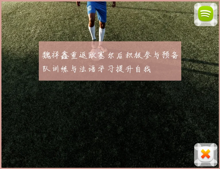 魏祥鑫重返欧塞尔后积极参与预备队训练与法语学习提升自我