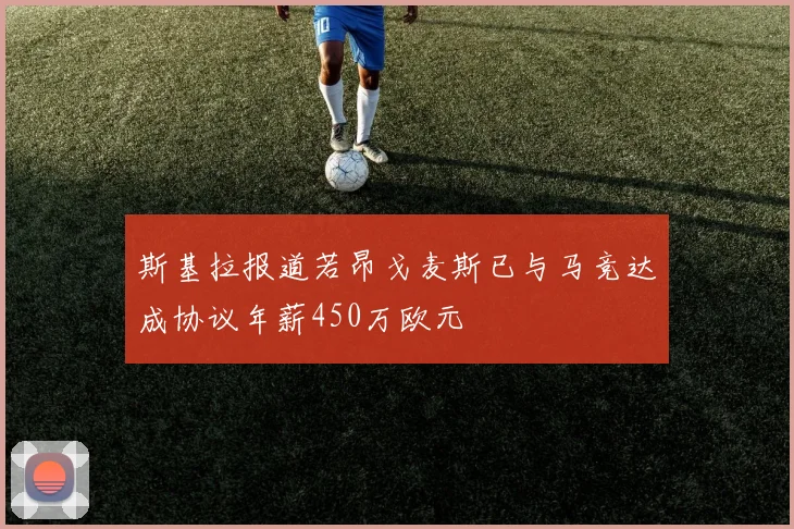 斯基拉报道若昂戈麦斯已与马竞达成协议年薪450万欧元
